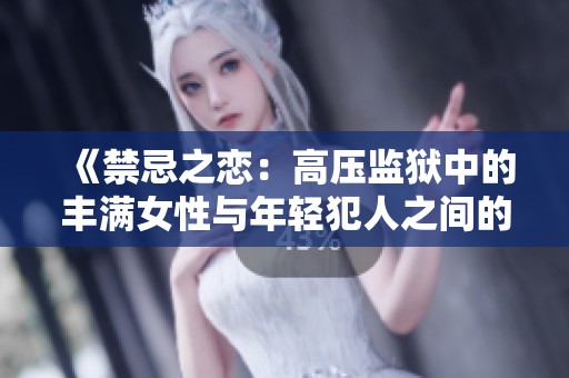 《禁忌之戀：高壓監(jiān)獄中的豐滿(mǎn)女性與年輕犯人之間的倫理糾葛》