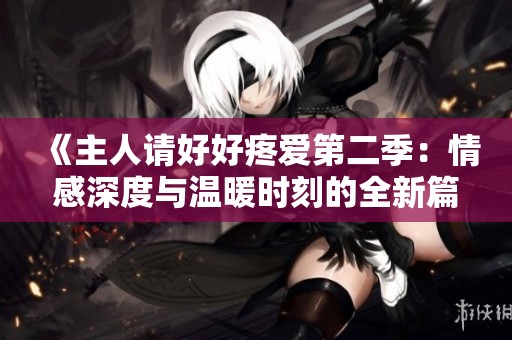 《主人請(qǐng)好好疼愛第二季：情感深度與溫暖時(shí)刻的全新篇章》
