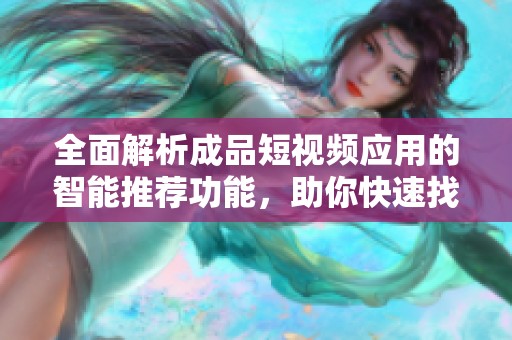 全面解析成品短視頻應用的智能推薦功能，助你快速找到心儀內(nèi)容