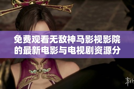免費觀看無敵神馬影視影院的最新電影與電視劇資源分享