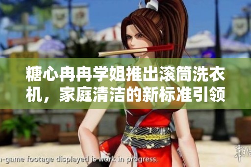 糖心冉冉學(xué)姐推出滾筒洗衣機，家庭清潔的新標(biāo)準(zhǔn)引領(lǐng)潮流