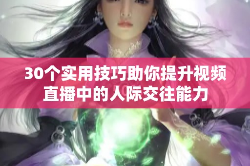 30個實用技巧助你提升視頻直播中的人際交往能力