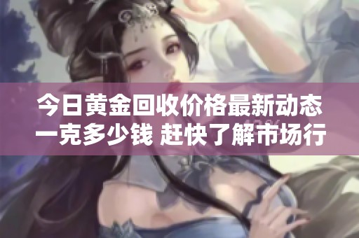 今日黃金回收價格最新動態(tài)一克多少錢 趕快了解市場行情