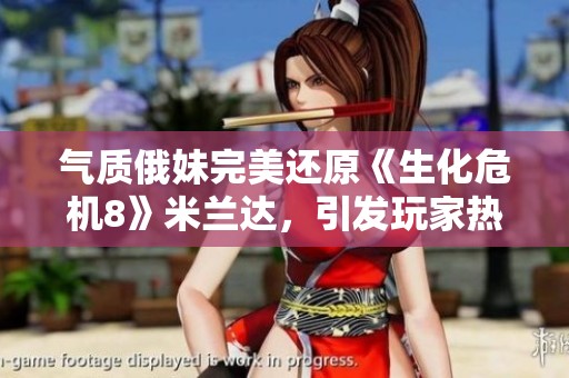 氣質(zhì)俄妹完美還原《生化危機(jī)8》米蘭達(dá)，引發(fā)玩家熱烈討論