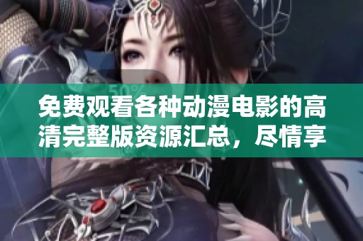 免費觀看各種動漫電影的高清完整版資源匯總，盡情享受精彩動漫世界
