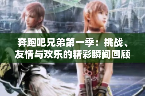 奔跑吧兄弟第一季：挑戰(zhàn)、友情與歡樂的精彩瞬間回顧