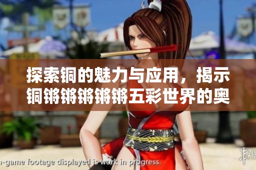 探索銅的魅力與應用，揭示銅鏘鏘鏘鏘鏘五彩世界的奧秘與價值