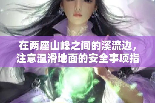 在兩座山峰之間的溪流邊，注意濕滑地面的安全事項(xiàng)指南