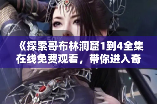 《探索哥布林洞窟1到4全集在線免費觀看，帶你進入奇幻冒險之旅》