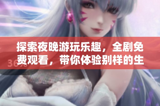 探索夜晚游玩樂趣，全劇免費觀看，帶你體驗別樣的生活方式