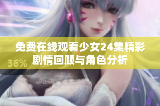 免費(fèi)在線觀看少女24集精彩劇情回顧與角色分析