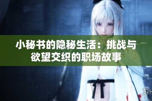 小秘書的隱秘生活：挑戰(zhàn)與欲望交織的職場故事