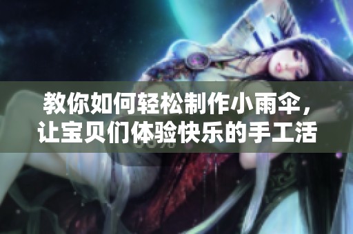 教你如何輕松制作小雨傘，讓寶貝們體驗(yàn)快樂(lè)的手工活動(dòng)