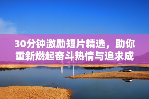 30分鐘激勵(lì)短片精選，助你重新燃起奮斗熱情與追求成功的動(dòng)力
