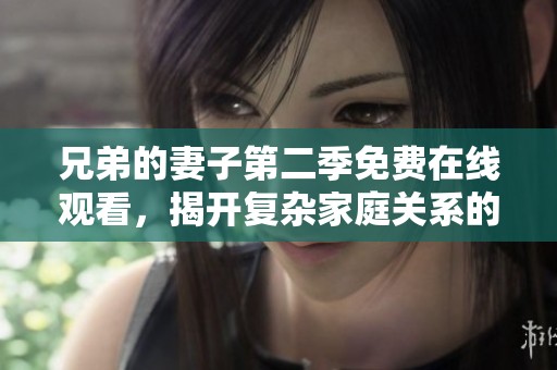 兄弟的妻子第二季免費(fèi)在線觀看，揭開復(fù)雜家庭關(guān)系的新篇章