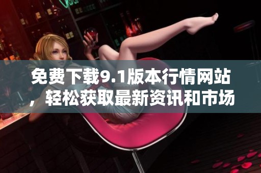免費(fèi)下載9.1版本行情網(wǎng)站，輕松獲取最新資訊和市場動態(tài)