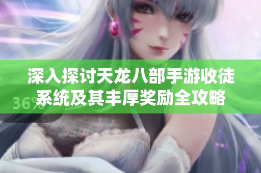 深入探討天龍八部手游收徒系統(tǒng)及其豐厚獎(jiǎng)勵(lì)全攻略
