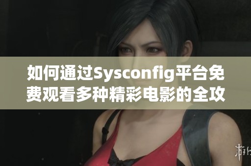 如何通過(guò)Sysconfig平臺(tái)免費(fèi)觀看多種精彩電影的全攻略