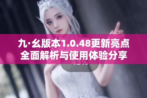 九·幺版本1.0.48更新亮點(diǎn)全面解析與使用體驗(yàn)分享