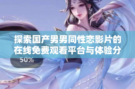 探索國產(chǎn)男男同性戀影片的在線免費觀看平臺與體驗分享