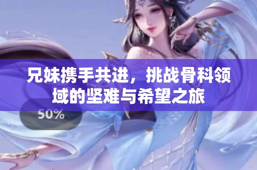 兄妹攜手共進，挑戰(zhàn)骨科領(lǐng)域的堅難與希望之旅
