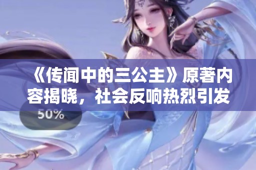 《傳聞中的三公主》原著內(nèi)容揭曉，社會反響熱烈引發(fā)討論