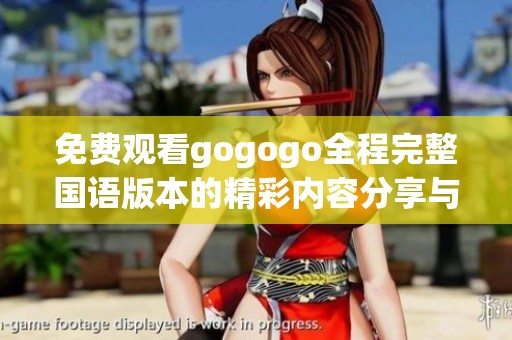 免費(fèi)觀看gogogo全程完整國(guó)語版本的精彩內(nèi)容分享與推薦