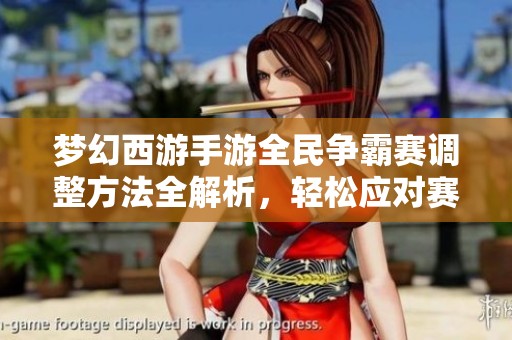 夢幻西游手游全民爭霸賽調(diào)整方法全解析，輕松應(yīng)對賽事變動挑戰(zhàn)