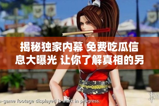 揭秘獨家內(nèi)幕 免費吃瓜信息大曝光 讓你了解真相的另一面