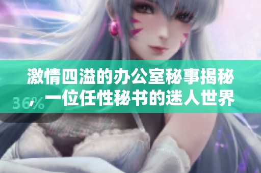 激情四溢的辦公室秘事揭秘，一位任性秘書的迷人世界