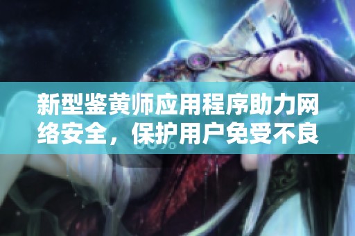 新型鑒黃師應(yīng)用程序助力網(wǎng)絡(luò)安全，保護(hù)用戶免受不良內(nèi)容侵?jǐn)_