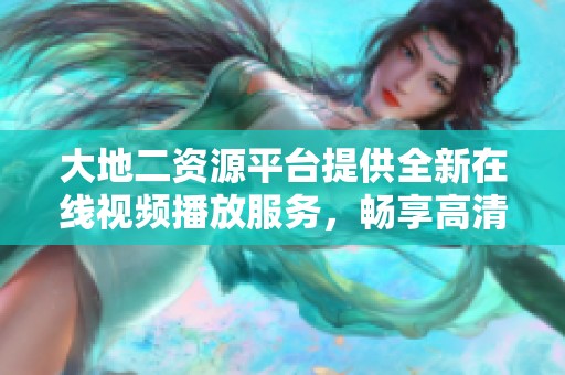 大地二資源平臺提供全新在線視頻播放服務(wù)，暢享高清影視內(nèi)容體驗