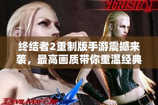 終結(jié)者2重制版手游震撼來襲，最高畫質(zhì)帶你重溫經(jīng)典傳奇！