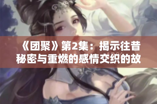 《團聚》第2集：揭示往昔秘密與重燃的感情交織的故事