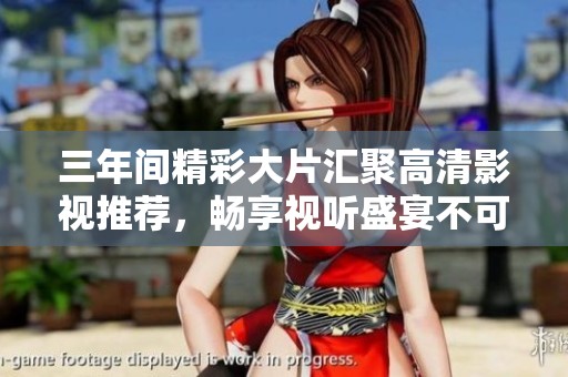 三年間精彩大片匯聚高清影視推薦，暢享視聽(tīng)盛宴不可錯(cuò)過(guò)