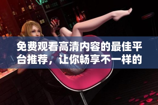 免費(fèi)觀看高清內(nèi)容的最佳平臺推薦，讓你暢享不一樣的觀影體驗(yàn)
