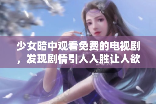 少女暗中觀看免費(fèi)的電視劇，發(fā)現(xiàn)劇情引人入勝讓人欲罷不能