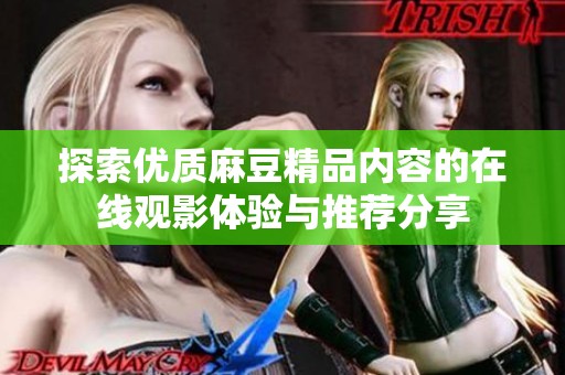 探索優(yōu)質(zhì)麻豆精品內(nèi)容的在線觀影體驗(yàn)與推薦分享