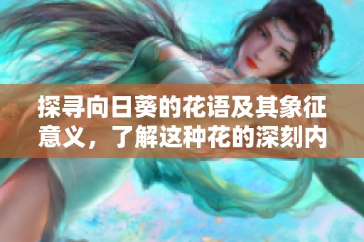 探尋向日葵的花語及其象征意義，了解這種花的深刻內(nèi)涵與美麗故事
