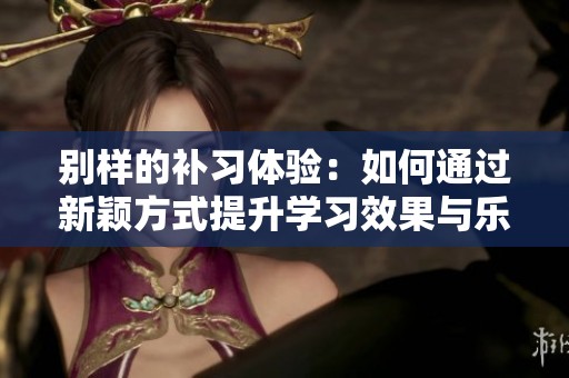別樣的補習體驗：如何通過新穎方式提升學習效果與樂趣