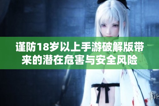 謹(jǐn)防18歲以上手游破解版帶來(lái)的潛在危害與安全風(fēng)險(xiǎn)