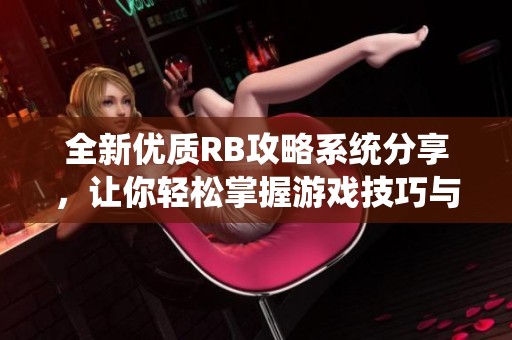 全新優(yōu)質(zhì)RB攻略系統(tǒng)分享，讓你輕松掌握游戲技巧與策略