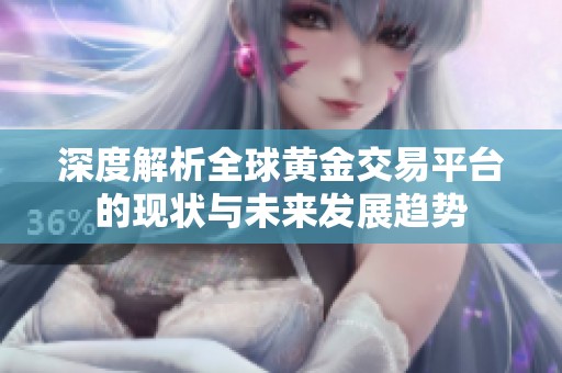 深度解析全球黃金交易平臺的現(xiàn)狀與未來發(fā)展趨勢