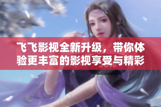 飛飛影視全新升級(jí)，帶你體驗(yàn)更豐富的影視享受與精彩內(nèi)容