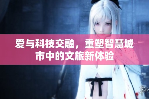 愛(ài)與科技交融，重塑智慧城市中的文旅新體驗(yàn)