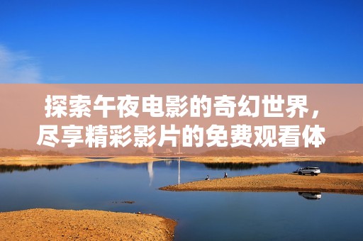 探索午夜電影的奇幻世界，盡享精彩影片的免費(fèi)觀看體驗(yàn)