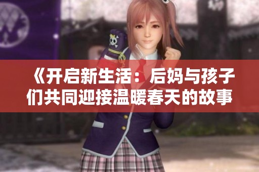 《開(kāi)啟新生活：后媽與孩子們共同迎接溫暖春天的故事》