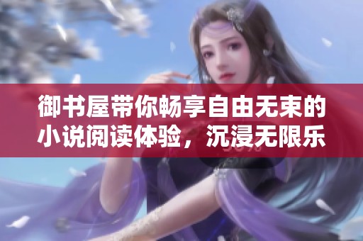 御書屋帶你暢享自由無束的小說閱讀體驗(yàn)，沉浸無限樂趣之中