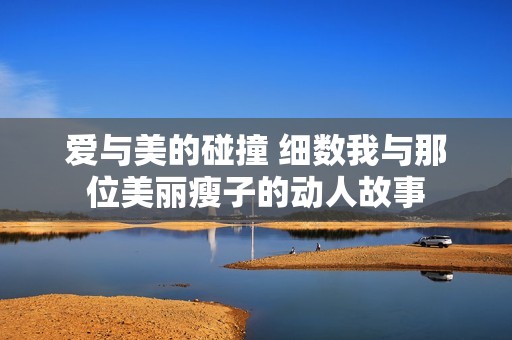 愛與美的碰撞 細數(shù)我與那位美麗瘦子的動人故事