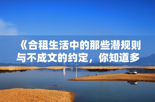 《合租生活中的那些潛規(guī)則與不成文的約定，你知道多少》